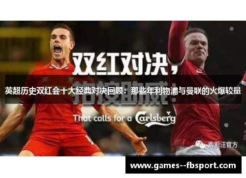 英超历史双红会十大经典对决回顾：那些年利物浦与曼联的火爆较量