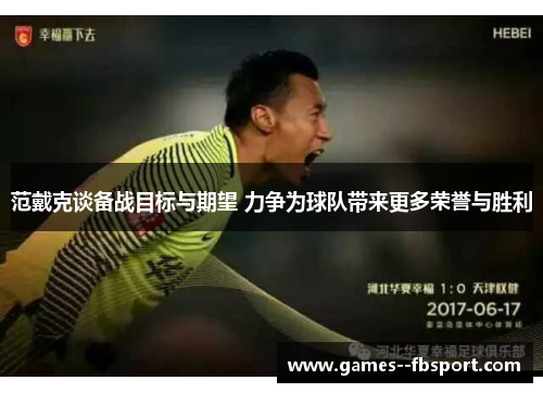 范戴克谈备战目标与期望 力争为球队带来更多荣誉与胜利