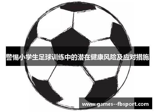 警惕小学生足球训练中的潜在健康风险及应对措施