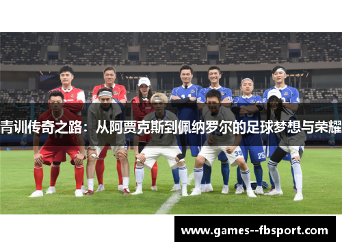 青训传奇之路：从阿贾克斯到佩纳罗尔的足球梦想与荣耀