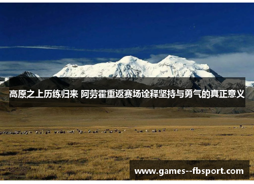 高原之上历练归来 阿劳霍重返赛场诠释坚持与勇气的真正意义