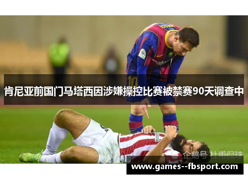 肯尼亚前国门马塔西因涉嫌操控比赛被禁赛90天调查中