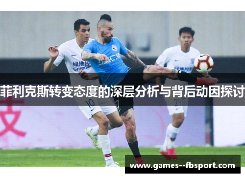 菲利克斯转变态度的深层分析与背后动因探讨