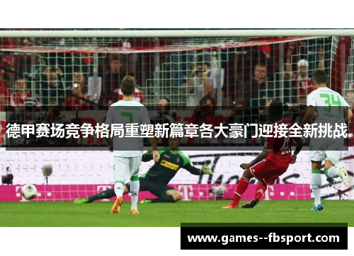 德甲赛场竞争格局重塑新篇章各大豪门迎接全新挑战