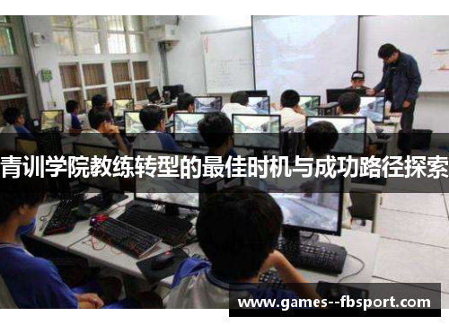 青训学院教练转型的最佳时机与成功路径探索