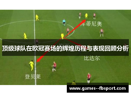 顶级球队在欧冠赛场的辉煌历程与表现回顾分析